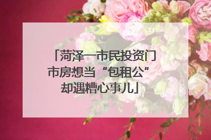菏泽一市民投资门市房想当“包租公” 却遇糟心事儿