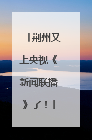 荆州又上央视《新闻联播》了！