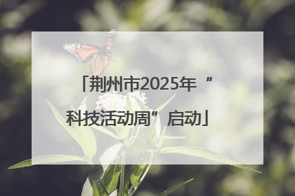 荆州市2025年“科技活动周”启动
