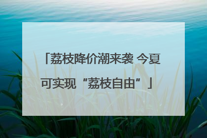 荔枝降价潮来袭 今夏可实现“荔枝自由”