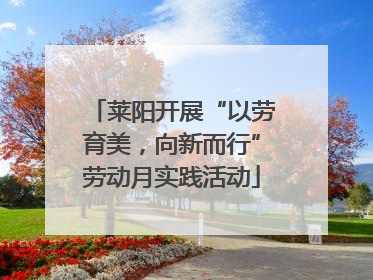 莱阳开展“以劳育美，向新而行”劳动月实践活动