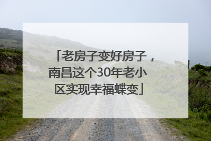 老房子变好房子，南昌这个30年老小区实现幸福蝶变