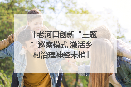 老河口创新“三题”巡察模式 激活乡村治理神经末梢