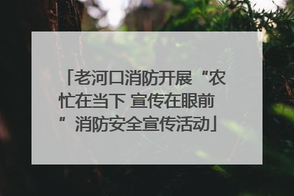 老河口消防开展“农忙在当下 宣传在眼前”消防安全宣传活动