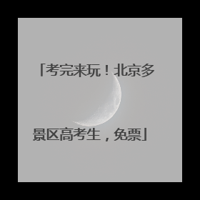 考完来玩！北京多景区高考生，免票