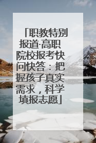 职教特别报道·高职院校报考快问快答：把握孩子真实需求，科学填报志愿