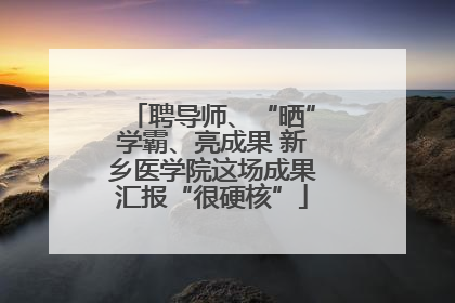 聘导师、“晒”学霸、亮成果 新乡医学院这场成果汇报“很硬核”