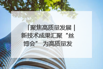 聚焦高质量发展｜新技术成果汇聚“丝博会” 为高质量发展注入新动能