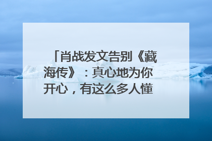 肖战发文告别《藏海传》：真心地为你开心，有这么多人懂你，导演回应“是否有第二季”