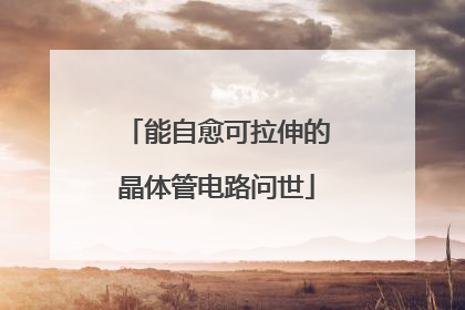能自愈可拉伸的晶体管电路问世