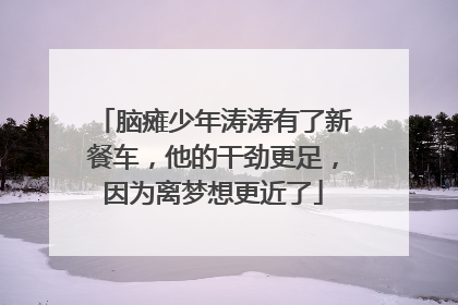 脑瘫少年涛涛有了新餐车，他的干劲更足，因为离梦想更近了