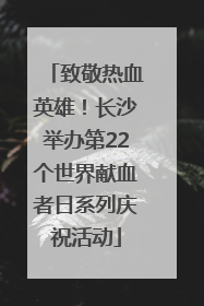 致敬热血英雄！长沙举办第22个世界献血者日系列庆祝活动