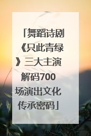 舞蹈诗剧《只此青绿》三大主演解码700场演出文化传承密码