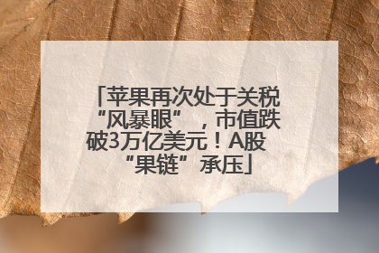 苹果再次处于关税“风暴眼”，市值跌破3万亿美元！A股“果链”承压
