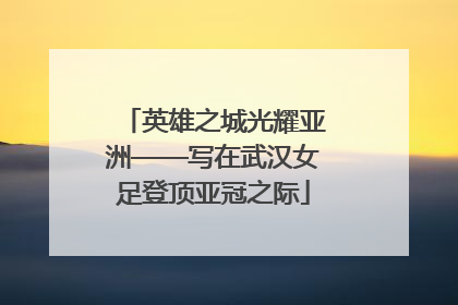 英雄之城光耀亚洲——写在武汉女足登顶亚冠之际