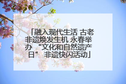 融入现代生活 古老非遗焕发生机 永春举办 “文化和自然遗产日” 非遗快闪活动