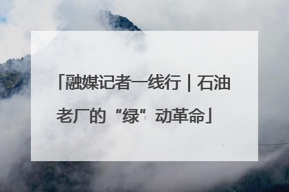 融媒记者一线行｜石油老厂的“绿”动革命