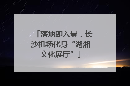 落地即入景，长沙机场化身“湖湘文化展厅”