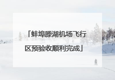 蚌埠滕湖机场飞行区预验收顺利完成