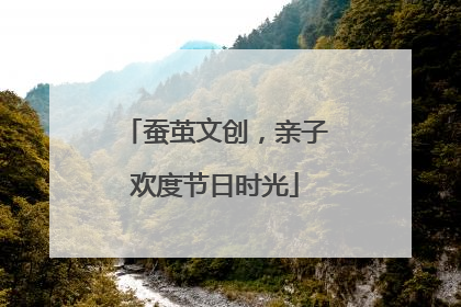 蚕茧文创，亲子欢度节日时光