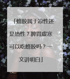 蜂胶属于凉性还是热性？脾胃虚寒可以吃蜂胶吗？一文讲明白