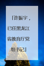许振宇，已任黑龙江省教育厅党组书记