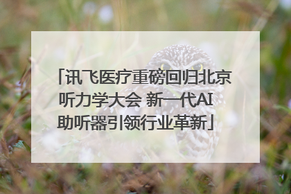 讯飞医疗重磅回归北京听力学大会 新一代AI助听器引领行业革新