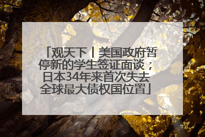 观天下丨美国政府暂停新的学生签证面谈；日本34年来首次失去全球最大债权国位置
