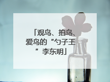 观鸟、拍鸟、爱鸟的“勺子王”李东明