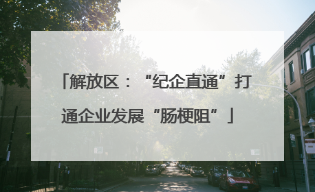 解放区：“纪企直通”打通企业发展“肠梗阻”