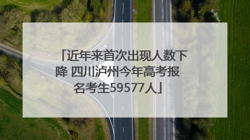 近年来首次出现人数下降 四川泸州今年高考报名考生59577人