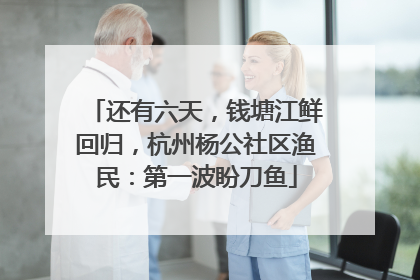 还有六天，钱塘江鲜回归，杭州杨公社区渔民：第一波盼刀鱼