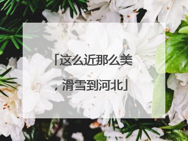 这么近那么美，滑雪到河北