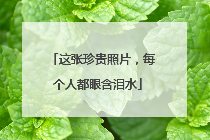 这张珍贵照片，每个人都眼含泪水