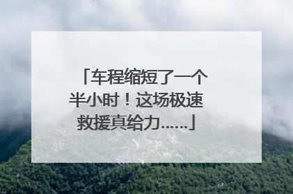车程缩短了一个半小时！这场极速救援真给力……