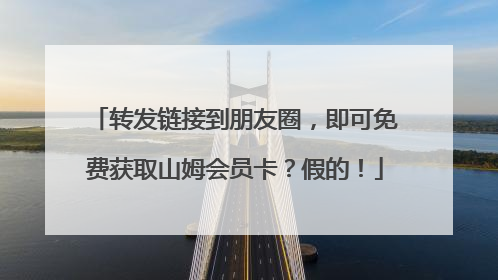 转发链接到朋友圈，即可免费获取山姆会员卡？假的！