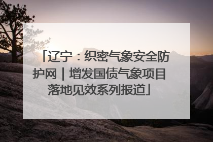 辽宁：织密气象安全防护网｜增发国债气象项目落地见效系列报道