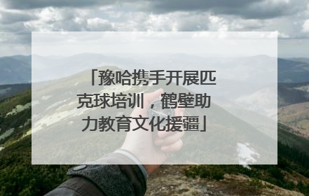 豫哈携手开展匹克球培训，鹤壁助力教育文化援疆