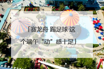 赛龙舟 踢足球 这个端午“动”感十足