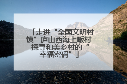 走进“全国文明村镇”庐山西海上畈村 探寻和美乡村的“幸福密码”