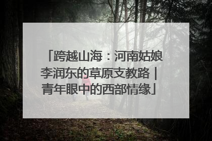 跨越山海：河南姑娘李润东的草原支教路｜青年眼中的西部情缘