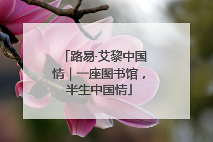 路易·艾黎中国情｜一座图书馆，半生中国情