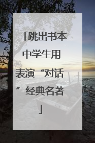 跳出书本 中学生用表演“对话”经典名著