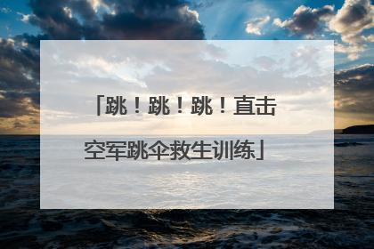 跳！跳！跳！直击空军跳伞救生训练