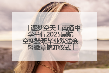 逐梦空天！南通中学举行2025届航空实验班毕业欢送会暨徽章摘卸仪式
