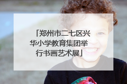 郑州市二七区兴华小学教育集团举行书画艺术展