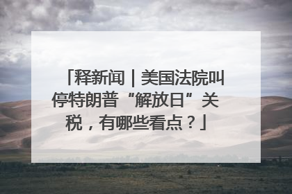 释新闻｜美国法院叫停特朗普“解放日”关税，有哪些看点？