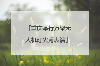 重庆举行万架无人机灯光秀表演