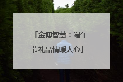 金博智慧:端午节礼品情暖人心