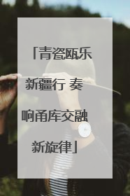 青瓷瓯乐新疆行 奏响甬库交融新旋律
